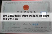 高中毕业证如何升学高中学历填写（普通高中毕业证怎么填）