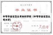 中专毕业证怎么考本科学校（中专毕业证怎么考大学）