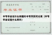 中专毕业证什么样图片中专学历可以用（中专毕业证是什么照片）