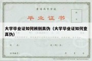 大学毕业证如何辨别真伪（大学毕业证如何查真伪）