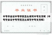 中专毕业证中专学历怎么填写中专文凭呢（中专毕业证中专学历怎么填写中专文凭呢）