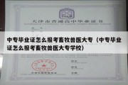 中专毕业证怎么报考畜牧兽医大专（中专毕业证怎么报考畜牧兽医大专学校）