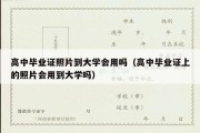 高中毕业证照片到大学会用吗（高中毕业证上的照片会用到大学吗）