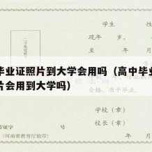 高中毕业证照片到大学会用吗（高中毕业证上的照片会用到大学吗）