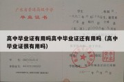 高中毕业证有用吗高中毕业证还有用吗（高中毕业证很有用吗）