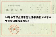 98年中专毕业证学历认证书模板（98年中专毕业证编号是几位）