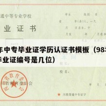 98年中专毕业证学历认证书模板（98年中专毕业证编号是几位）