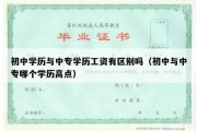 初中学历与中专学历工资有区别吗（初中与中专哪个学历高点）