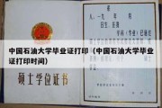 中国石油大学毕业证打印（中国石油大学毕业证打印时间）