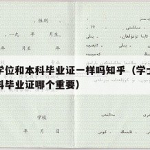 学士学位和本科毕业证一样吗知乎（学士学位与本科毕业证哪个重要）