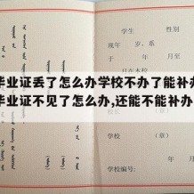 高中毕业证丢了怎么办学校不办了能补办吗（高中毕业证不见了怎么办,还能不能补办回来）