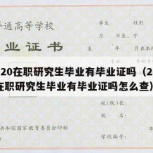 2020在职研究生毕业有毕业证吗（2020在职研究生毕业有毕业证吗怎么查）