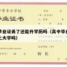 高中毕业证丢了还能升学历吗（高中毕业证丢了能上大学吗）