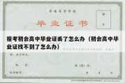 报考初会高中毕业证丢了怎么办（初会高中毕业证找不到了怎么办）