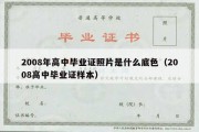 2008年高中毕业证照片是什么底色（2008高中毕业证样本）