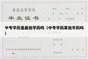 中专学历是最低学历吗（中专学历算低学历吗）