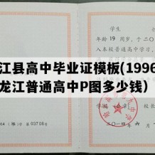 龙江县高中毕业证模板(1996年黑龙江普通高中P图多少钱）