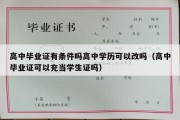 高中毕业证有条件吗高中学历可以改吗（高中毕业证可以充当学生证吗）