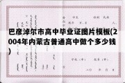 巴彦淖尔市高中毕业证图片模板(2004年内蒙古普通高中做个多少钱）