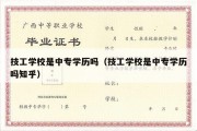 技工学校是中专学历吗（技工学校是中专学历吗知乎）