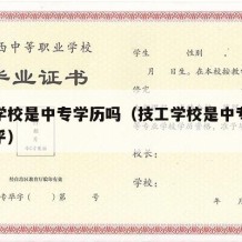 技工学校是中专学历吗（技工学校是中专学历吗知乎）