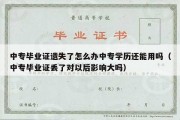 中专毕业证遗失了怎么办中专学历还能用吗（中专毕业证丢了对以后影响大吗）