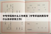 中专学历找什么工作男生（中专毕业的男生学什么技术好找工作）