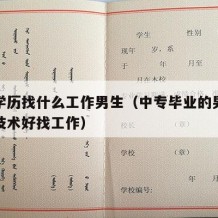 中专学历找什么工作男生（中专毕业的男生学什么技术好找工作）