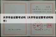 大学毕业证要考试吗（大学毕业证要考试吗知乎）