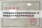 中专毕业证10个月出证中专学历怎么填（中专毕业证10个月出证中专学历怎么填）