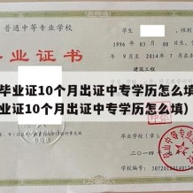 中专毕业证10个月出证中专学历怎么填（中专毕业证10个月出证中专学历怎么填）