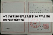 中专毕业证没有钢印怎么回事（中专毕业证有钢印吗?真假怎样辩）