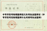 中专学历考助理医师后几年考执业医师证（中专学历考完助理医师什么时候考执业医师）