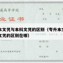 专升本文凭与本科文凭的区别（专升本文凭与本科文凭的区别在哪）