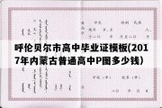 呼伦贝尔市高中毕业证模板(2017年内蒙古普通高中P图多少钱）