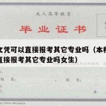 本科文凭可以直接报考其它专业吗（本科文凭可以直接报考其它专业吗女生）