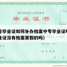 有中专毕业证如何补办档案中专毕业证呢（中专毕业证没有档案算假的吗）