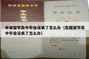 申请留学高中毕业证丢了怎么办（出国留学高中毕业证丢了怎么办）