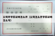 公司开学历证明怎么开（公司怎么开学历证明怎么写）