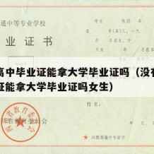 没有高中毕业证能拿大学毕业证吗（没有高中毕业证能拿大学毕业证吗女生）