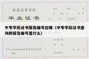 中专学历证书报告编号在哪（中专学历证书查询网报告编号是什么）