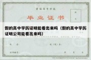 假的高中学历证明能看出来吗（假的高中学历证明公司能看出来吗）