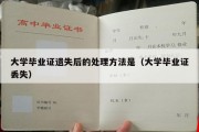 大学毕业证遗失后的处理方法是（大学毕业证丢失）