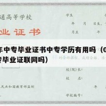 07年中专毕业证书中专学历有用吗（07年中专毕业证联网吗）