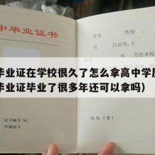 高中毕业证在学校很久了怎么拿高中学历呢（高中毕业证毕业了很多年还可以拿吗）