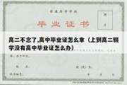 高二不念了,高中毕业证怎么拿（上到高二辍学没有高中毕业证怎么办）