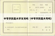 中专学历是大学文凭吗（中专学历是大专吗）