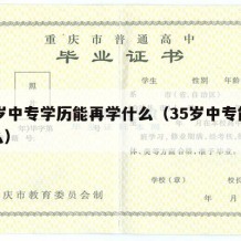 35岁中专学历能再学什么（35岁中专能做什么）