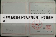 中专毕业证速拿中专文凭可以吗（中专直接拿证）