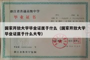 国家开放大学毕业证属于什么（国家开放大学毕业证属于什么大专）